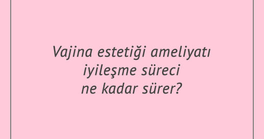 Vajina estetiği ameliyatı iyileşme süreci ne kadar sürer?