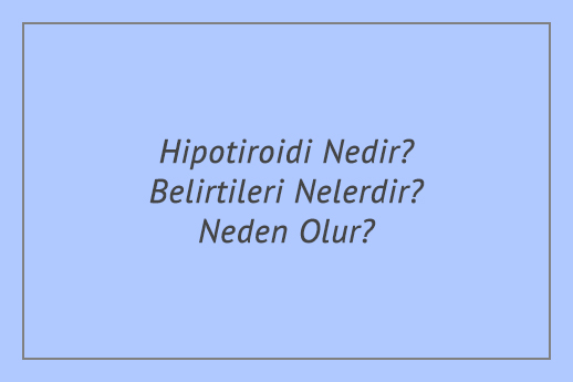 Hipotiroidi Nedir? Belirtileri Nelerdir? Neden Olur?