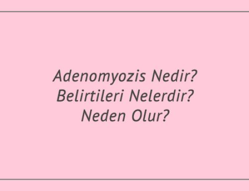 Adenomyozis Nedir? Belirtileri Nelerdir? Neden Olur?