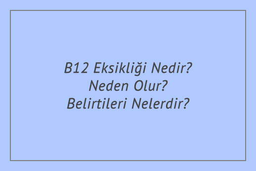 B12 Eksikliği Nedir? Neden Olur? Belirtileri Nelerdir?