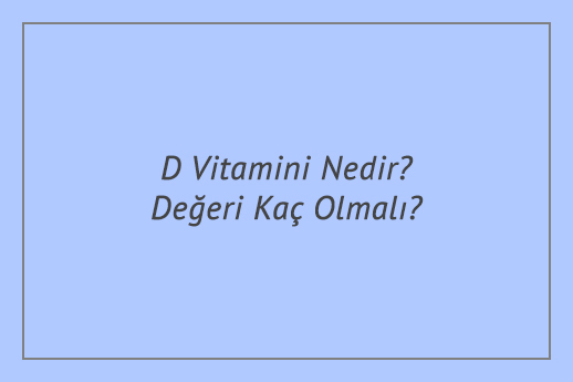 D Vitamini Nedir? Değeri Kaç Olmalı?