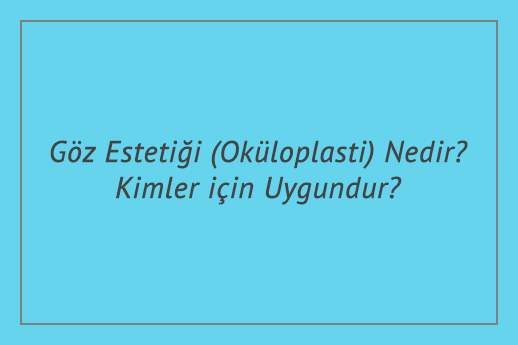 Göz Estetiği (Oküloplasti) Nedir? Kimler için Uygundur?