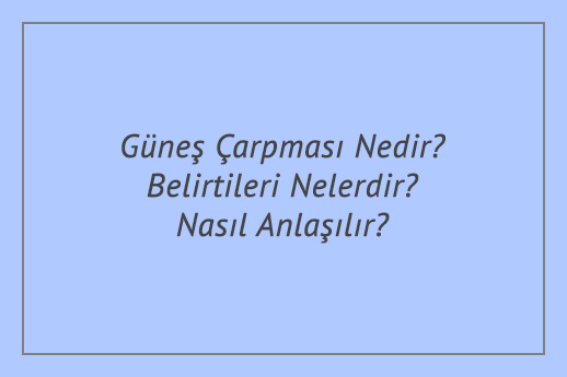 Güneş Çarpması Nedir? Belirtileri Nelerdir? Nasıl Anlaşılır?