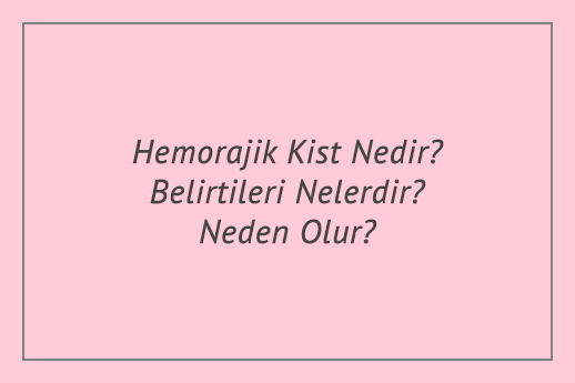 Hemorajik Kist Nedir? Belirtileri Nelerdir? Neden Olur?