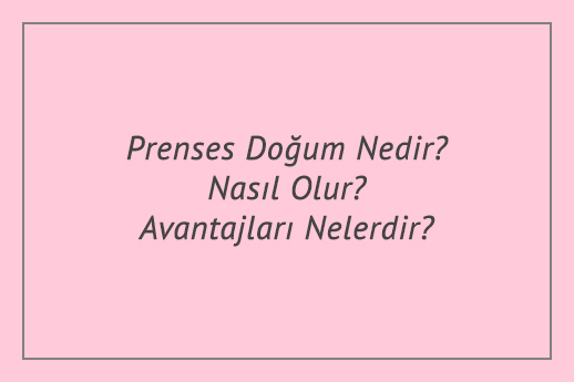 Prenses Doğum Nedir? Nasıl Olur? Avantajları Nelerdir?