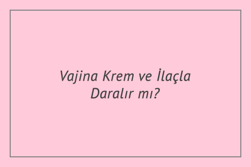 Vajina Krem ve İlaçla Daralır mı?