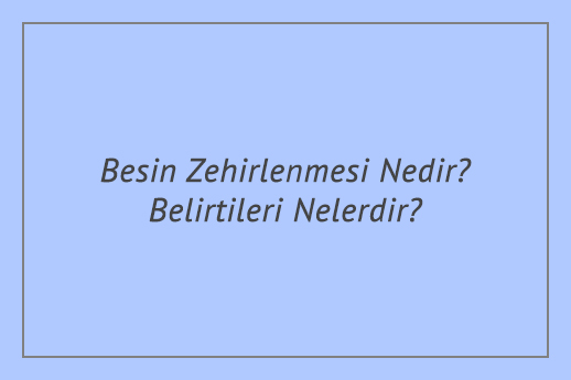 Besin Zehirlenmesi Nedir? Belirtileri Nelerdir?