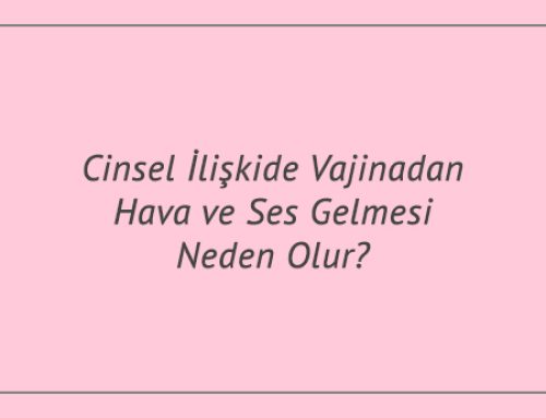 Cinsel İlişkide Vajinadan Hava ve Ses Gelmesi Neden Olur?