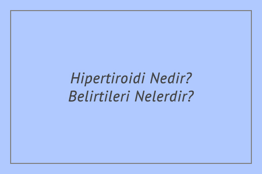 Hipertiroidi Nedir? Belirtileri Nelerdir?