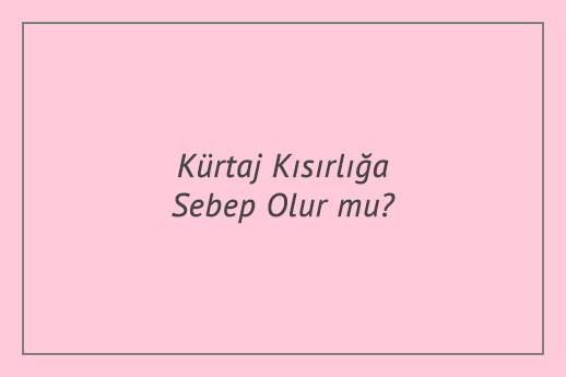 Kürtaj Kısırlığa Sebep Olur mu?