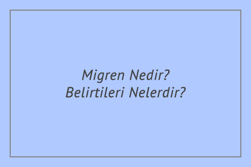 Migren Nedir? Belirtileri Nelerdir?