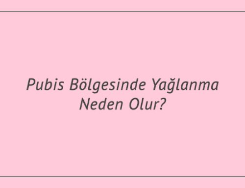 Pubis Bölgesinde Yağlanma Neden Olur?