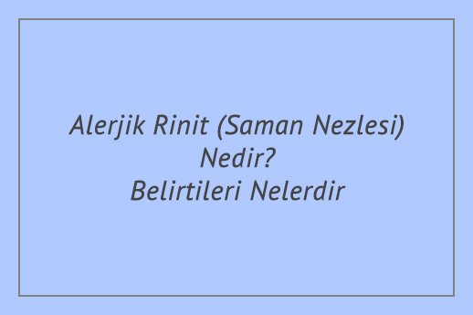 Alerjik Rinit (Saman Nezlesi) Nedir? Belirtileri Nelerdir?