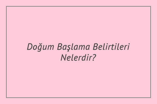 Doğum Başlama Belirtileri Nelerdir?