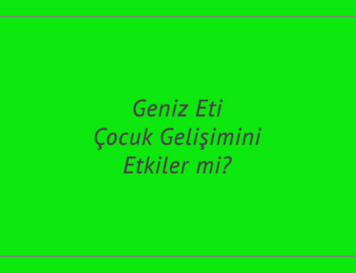 Geniz Eti Çocuk Gelişimini Etkiler mi?