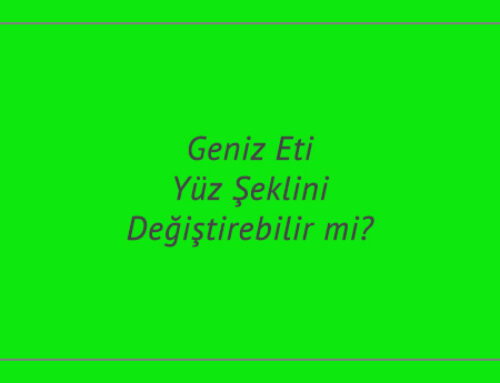 Geniz Eti Yüz Şeklini Değiştirebilir mi?