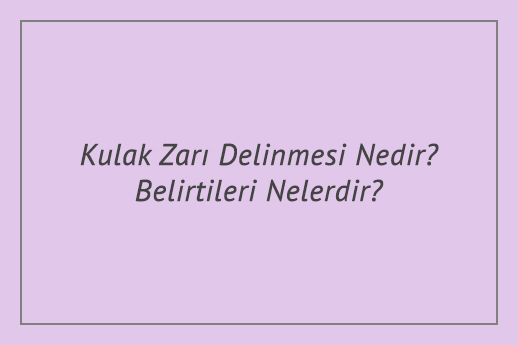 Kulak Zarı Delinmesi Nedir? Belirtileri Nelerdir?