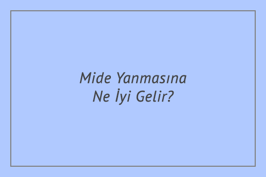 Mide Yanmasına Ne İyi Gelir?