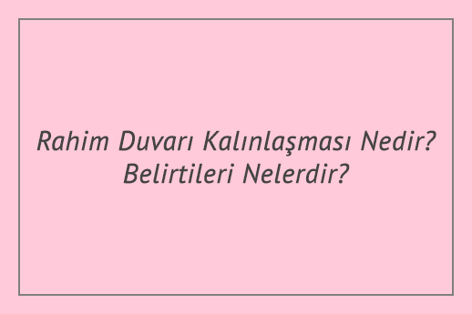 Rahim Duvarı Kalınlaşması Nedir? Belirtileri Nelerdir?