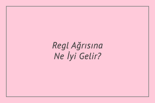 Regl Ağrısına Ne İyi Gelir?