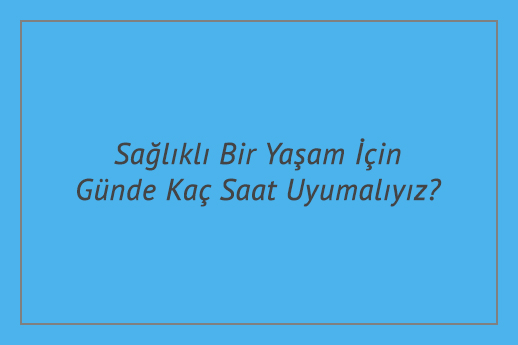 Sağlıklı Bir Yaşam İçin Günde Kaç Saat Uyumalıyız?