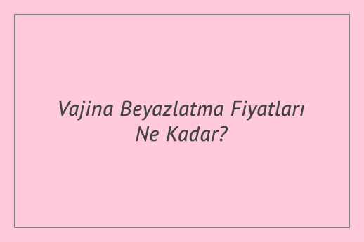 Vajina Beyazlatma Fiyatları Ne Kadar?