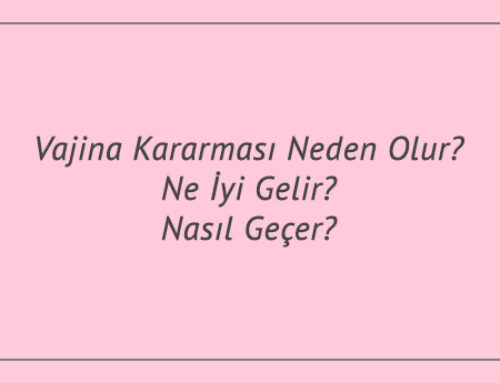 Vajina Kararması Neden Olur? Ne İyi Gelir? Nasıl Geçer?