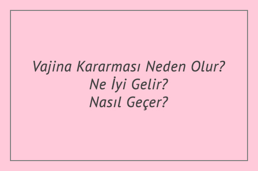 Vajina Kararması Neden Olur? Ne İyi Gelir? Nasıl Geçer?