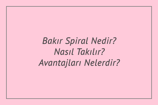 Bakır Spiral Nedir? Nasıl Takılır? Avantajları Nelerdir?