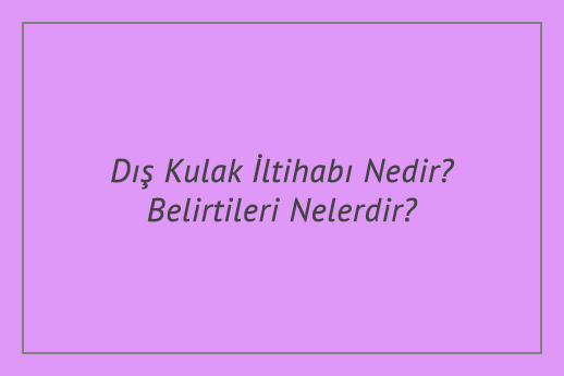 Dış Kulak İltihabı Nedir? Belirtileri Nelerdir?