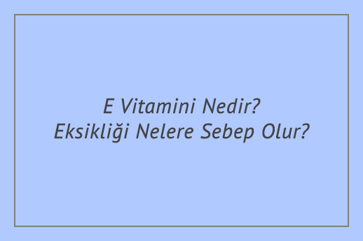 E Vitamini Nedir? Eksikliği Nelere Sebep Olur?