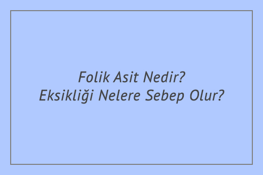 Folik Asit Nedir? Eksikliği Nelere Sebep Olur?