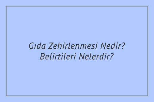 Gıda Zehirlenmesi Nedir? Belirtileri Nelerdir?