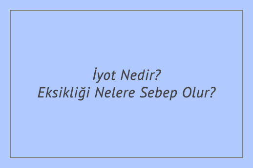 İyot Nedir? Eksikliği Nelere Sebep Olur?