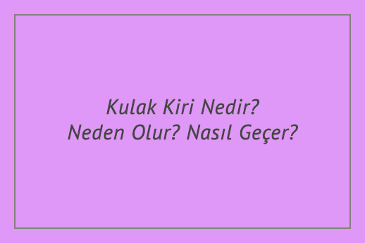 Kulak Kiri Nedir? Neden Olur? Nasıl Geçer?