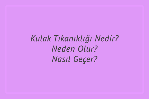 Kulak Tıkanıklığı Nedir? Neden Olur? Nasıl Geçer?