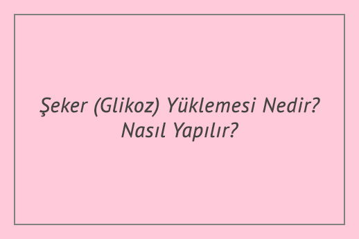 Şeker (Glikoz) Yüklemesi Nedir? Nasıl Yapılır?