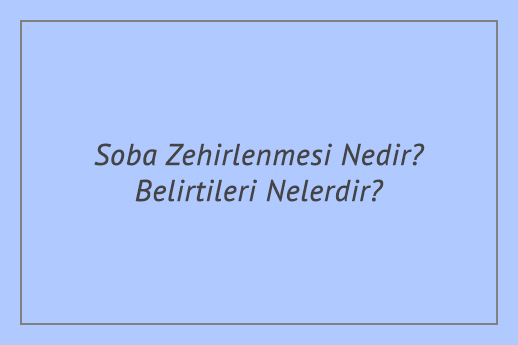 Soba Zehirlenmesi Nedir? Belirtileri Nelerdir?