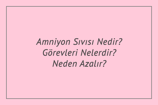 Amniyon Sıvısı Nedir? Görevleri Nelerdir? Neden Azalır?