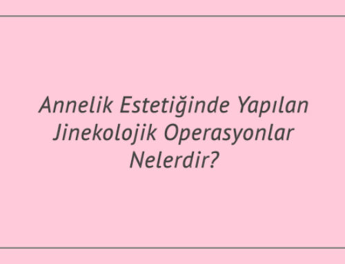 Annelik Estetiğinde Yapılan Jinekolojik Operasyonlar Nelerdir?