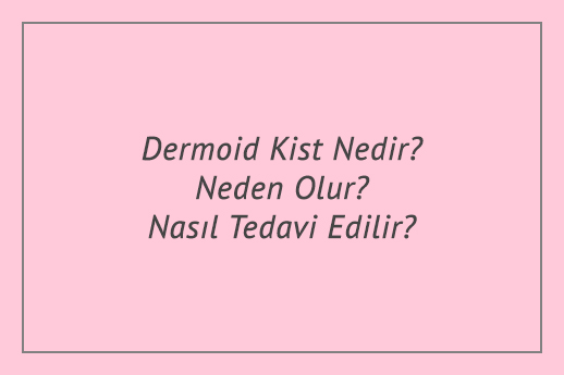 Dermoid Kist Nedir? Neden Olur? Nasıl Tedavi Edilir?