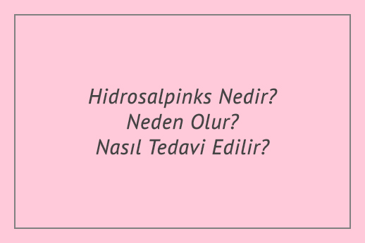 Hidrosalpinks Nedir? Neden Olur? Nasıl Tedavi Edilir?