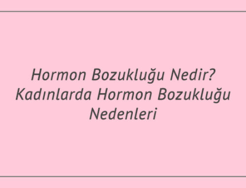 Hormon Bozukluğu Nedir? Kadınlarda Hormon Bozukluğu Nedenleri