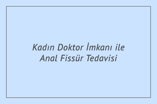 Kadın Doktor İmkanı ile Anal Fissür Tedavisi