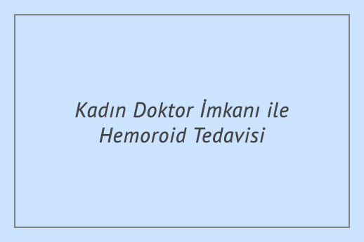 Kadın Doktor İmkanı ile Hemoroid Tedavisi