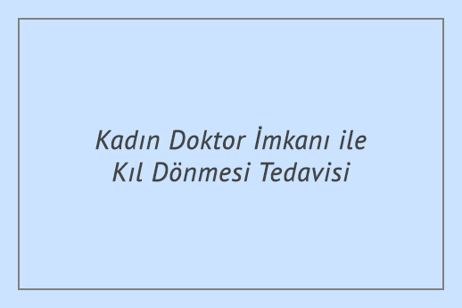 Kadın Doktor İmkanı ile Kıl Dönmesi Tedavisi