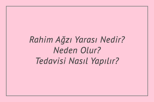 Rahim Ağzı Yarası Nedir? Neden Olur? Tedavisi Nasıl Yapılır?