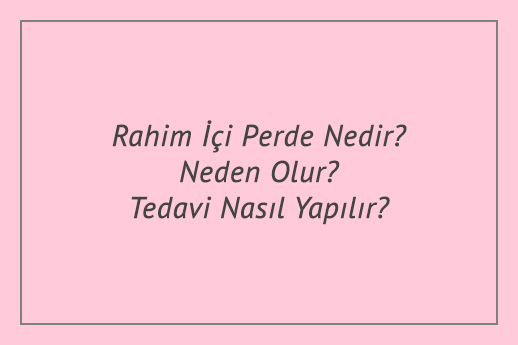 Rahim İçi Perde Nedir? Neden Olur? Tedavi Nasıl Yapılır?