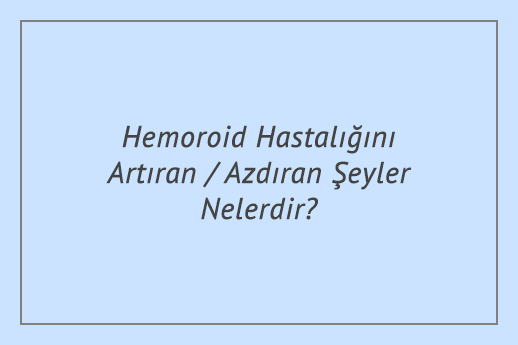 Hemoroid Hastalığını Artıran / Azdıran Şeyler Nelerdir?