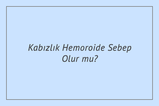 Kabızlık Hemoroide Sebep Olur mu?